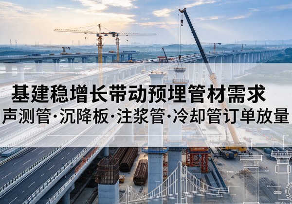 新化基建稳增长带动预埋监测管材需求，声测管、沉降板、注浆管订单持续放量