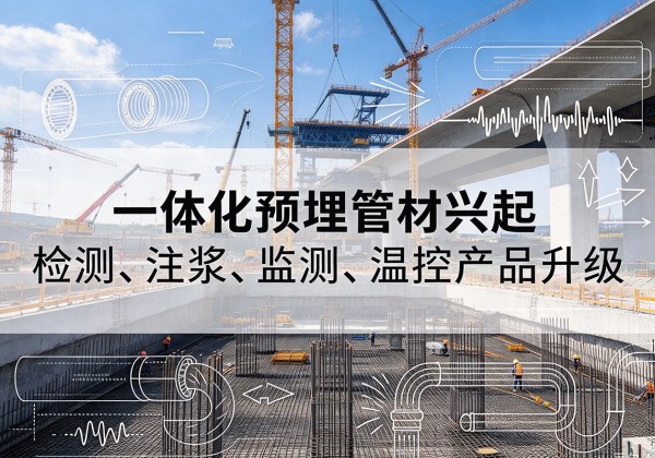 新化一体化管材产品兴起，声测注浆一体管、多功能预埋管应用增多